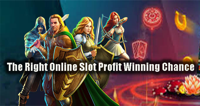 The Right Online Slot Profit Winning Chance